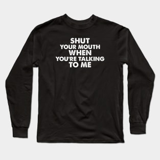 SHUT YOUR MOUTH  WHEN YOU’RE TALKING TO ME funny quote Long Sleeve T-Shirt